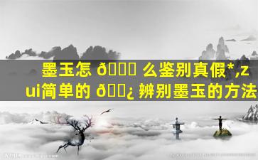 墨玉怎 🐛 么鉴别真假*
,zui
简单的 🌿 辨别墨玉的方法